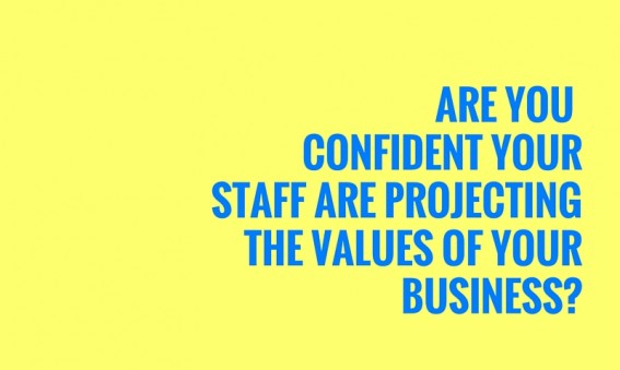 Are You Confident Your Staff Are Projecting The Values Of Your Business?